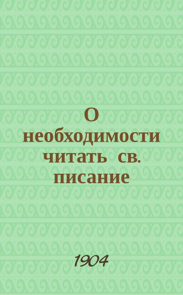 О необходимости читать св. писание : Сб. из священного писания и свято-отеч. творений