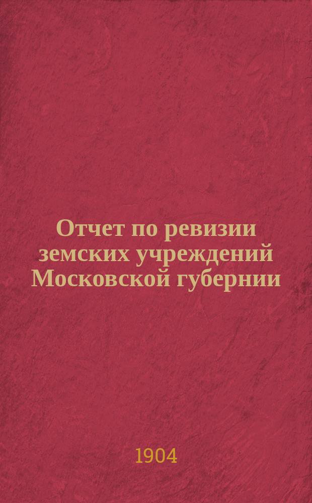 Отчет по ревизии земских учреждений Московской губернии : Т. 1