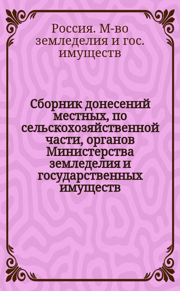 Сборник донесений местных, по сельскохозяйственной части, органов Министерства земледелия и государственных имуществ : Вып. 1