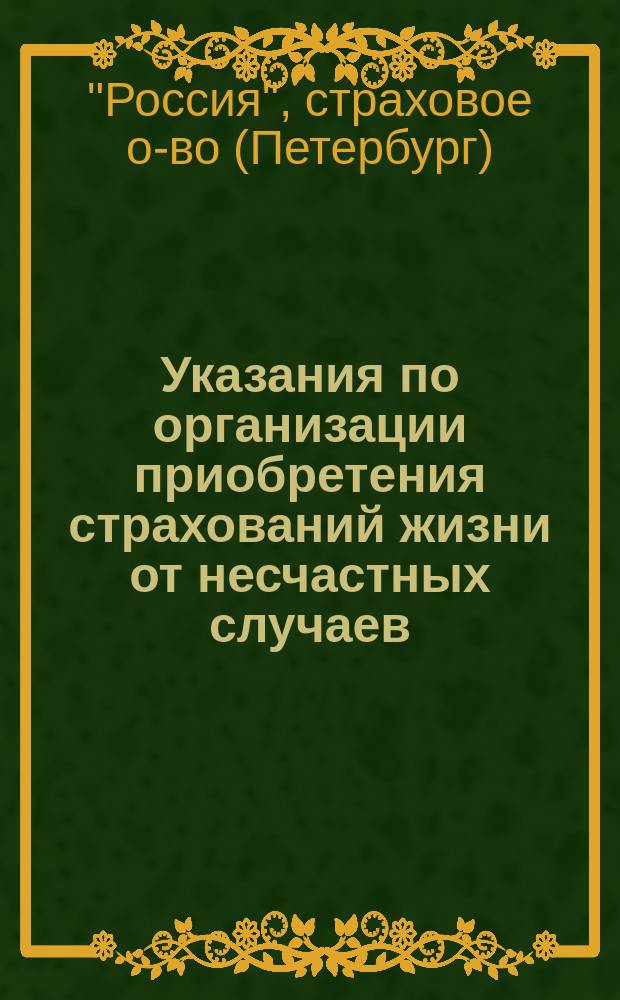 Указания по организации приобретения страхований жизни от несчастных случаев : Собственность страх. о-ва "Россия"