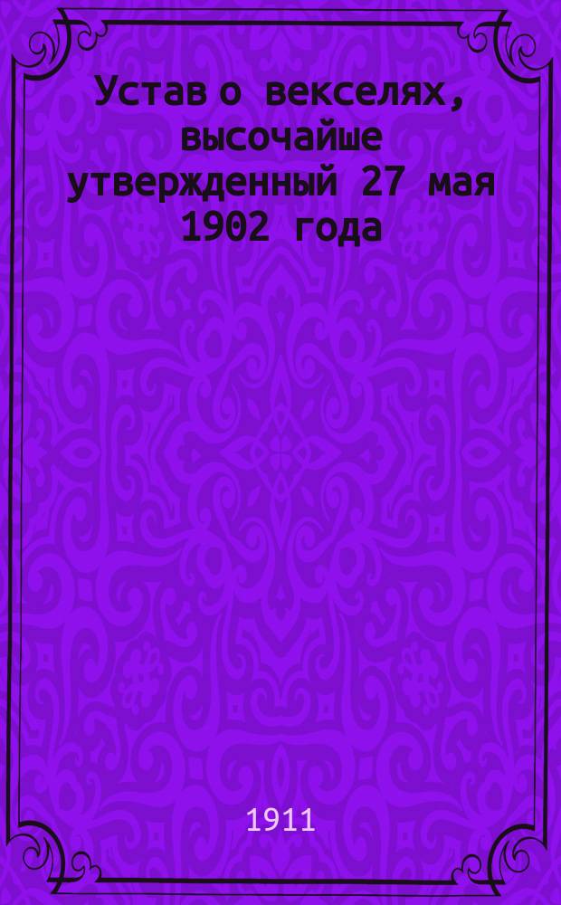 Устав о векселях, высочайше утвержденный 27 мая 1902 года : С разъясн. в предм. алф. указ. по законодат. мотивам и решениям Гражд. кассац. деп. Правительствующего сената. [2] : Сборник кассационных решений Прав. сената