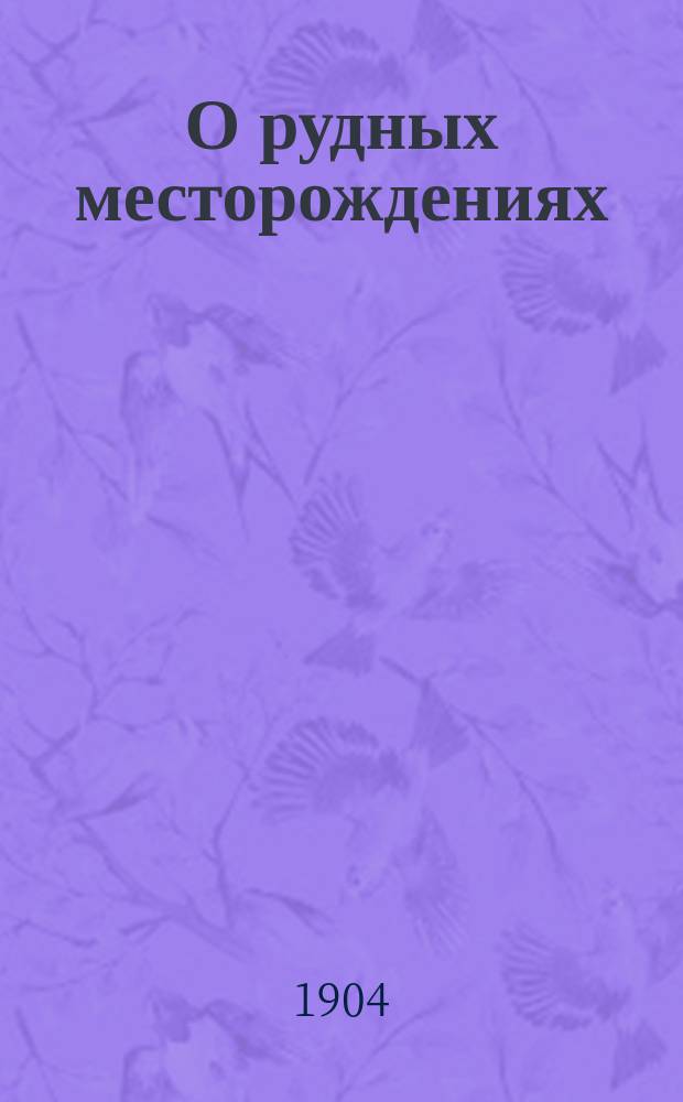 О рудных месторождениях : (Ore-Deposits) : (Прения в Вашингтон. геол. о-ве. перепеч. из "Engineering and Mining Journal", Нью-Йорк, май 1903 г.)