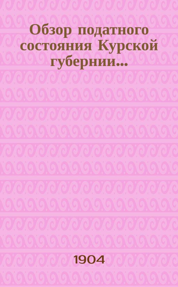Обзор податного состояния Курской губернии.. : Сост. по отчетам податных инспекторов. ... за 1901-1902 годы