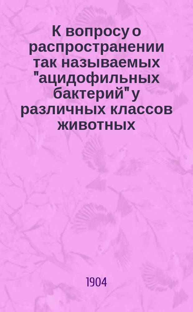 К вопросу о распространении так называемых "ацидофильных бактерий" у различных классов животных : Дис. на степень д-ра мед. А.Д. Образцова
