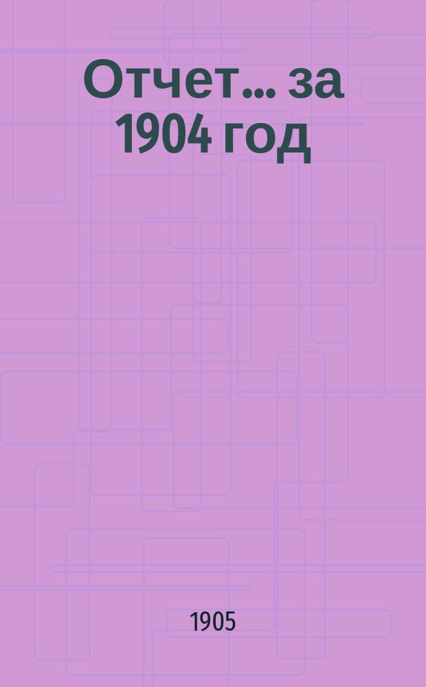Отчет... ... за 1904 год