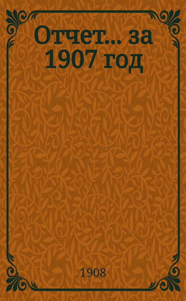 Отчет... ... за 1907 год