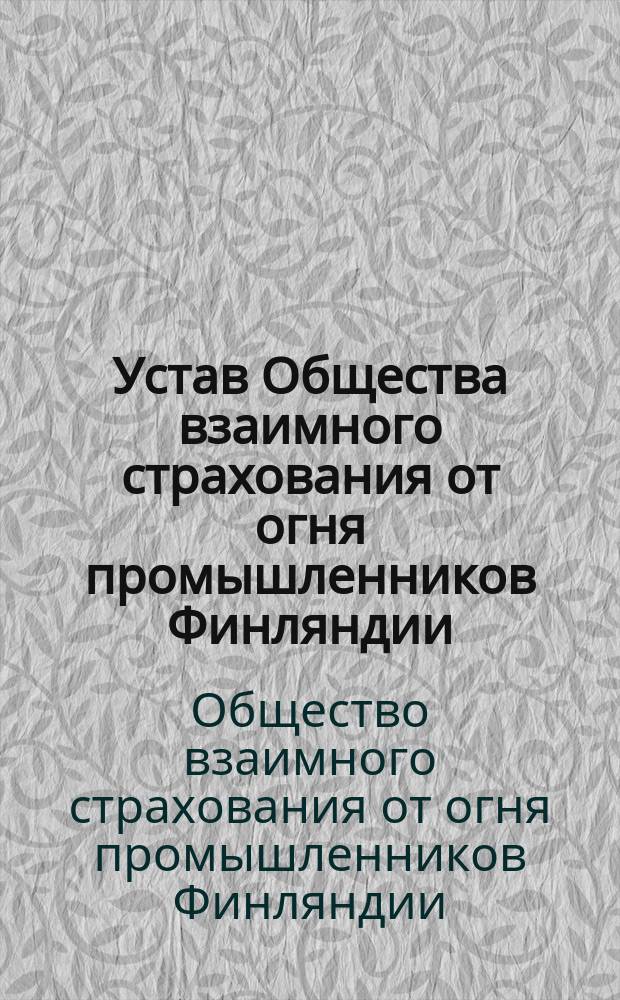 Устав Общества взаимного страхования от огня промышленников Финляндии : Утв. 6 нояб. 1902 г. : Пер.