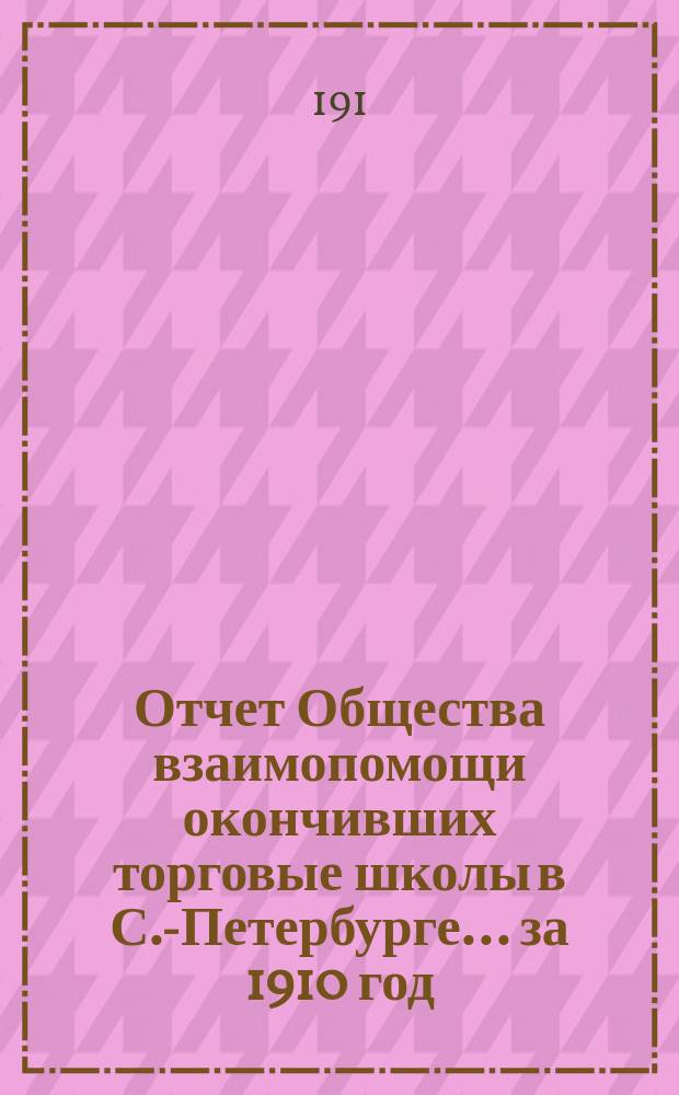 Отчет Общества взаимопомощи окончивших торговые школы в С.-Петербурге... за 1910 год
