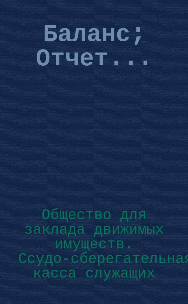 Баланс; Отчет... / Ссудосбер. касса служащих О-ва для заклада движимых имуществ