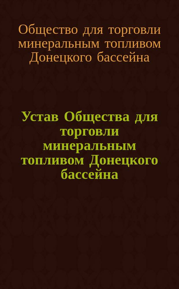Устав Общества для торговли минеральным топливом Донецкого бассейна : Утв. 11 мая 1904 г.