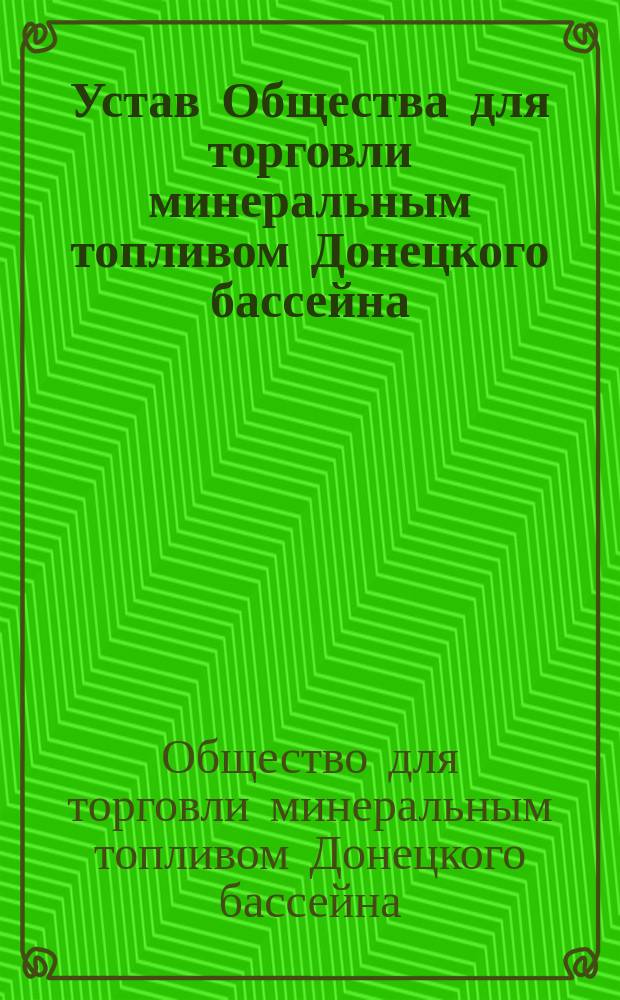 Устав Общества для торговли минеральным топливом Донецкого бассейна : Утв. 22 мая 1904 г.