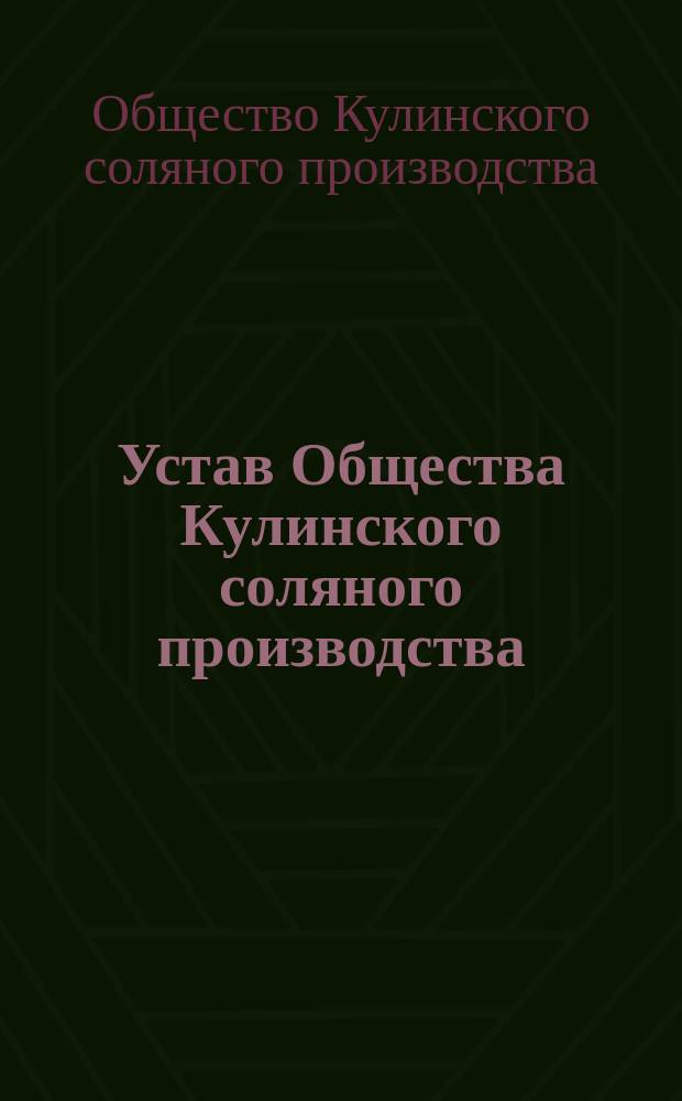 Устав Общества Кулинского соляного производства : Утв. 18 июня 1904 г.