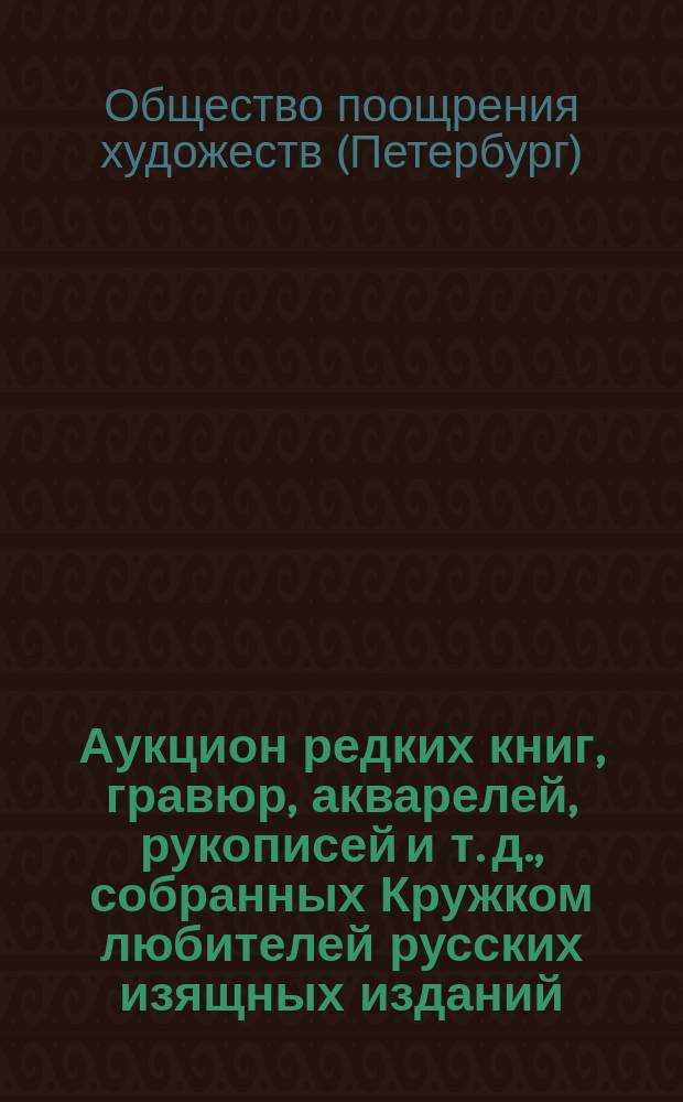 Аукцион редких книг, гравюр, акварелей, рукописей и т. д., собранных Кружком любителей русских изящных изданий : Каталог
