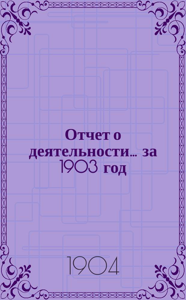 Отчет о деятельности... ... за 1903 год