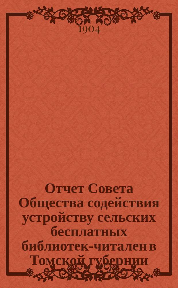 Отчет Совета Общества содействия устройству сельских бесплатных библиотек-читален в Томской губернии... за 1901-1903 г.