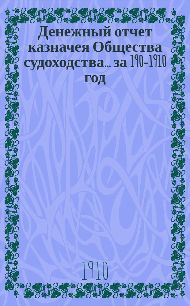 Денежный отчет казначея Общества судоходства... ... за 1909-[1910] год