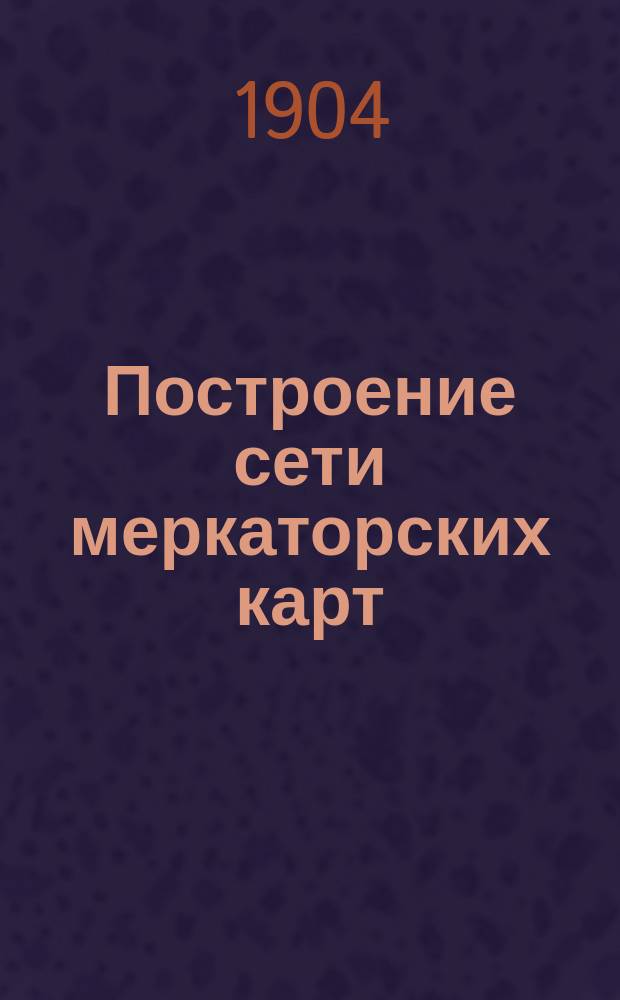 Построение сети меркаторских карт; Плавание по дуге большого круга: (Из курса навигации С.-Петерб. уч-ща дальнего плавания... / Сост. преп. уч-ща подполк. Оглоблинский; О-во судоходства