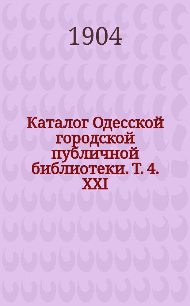 Каталог Одесской городской публичной библиотеки. Т. 4. XXI : Отдел имени Александра Александровича Борзенко