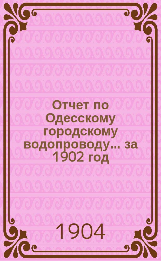Отчет по Одесскому городскому водопроводу... за 1902 год