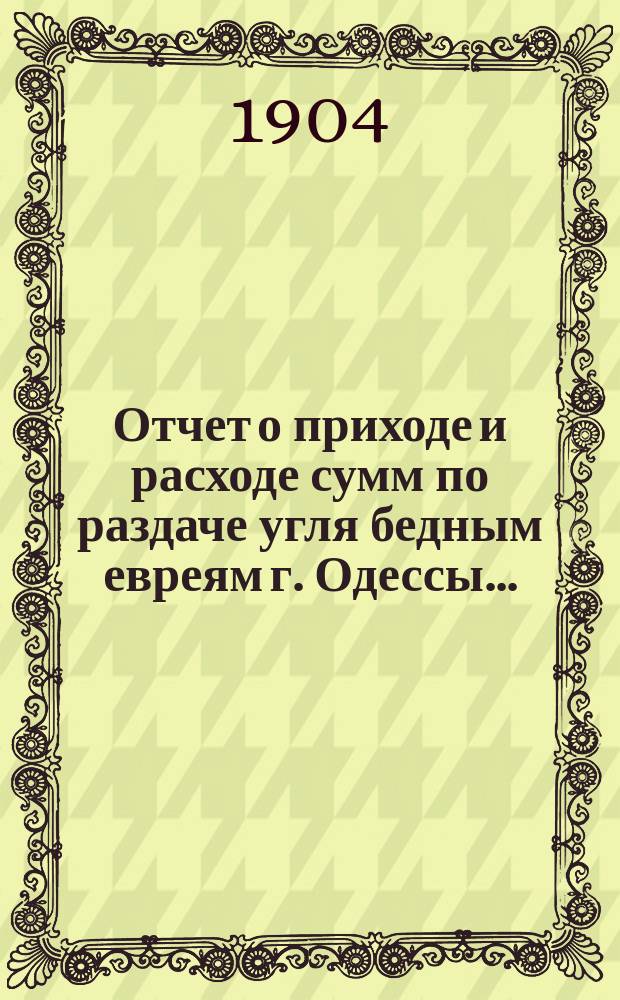 Отчет о приходе и расходе сумм по раздаче угля бедным евреям г. Одессы...