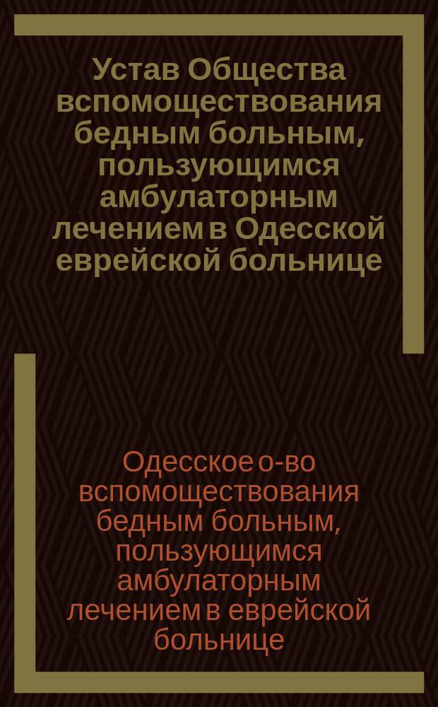 Устав Общества вспомоществования бедным больным, пользующимся амбулаторным лечением в Одесской еврейской больнице