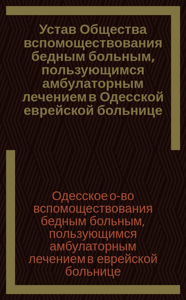 Устав Общества вспомоществования бедным больным, пользующимся амбулаторным лечением в Одесской еврейской больнице