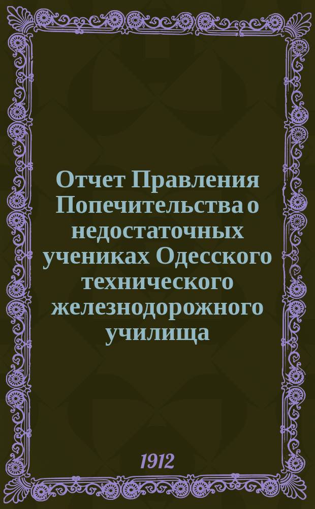 Отчет Правления Попечительства о недостаточных учениках Одесского технического железнодорожного училища... ... за 1911-1912 учебный год