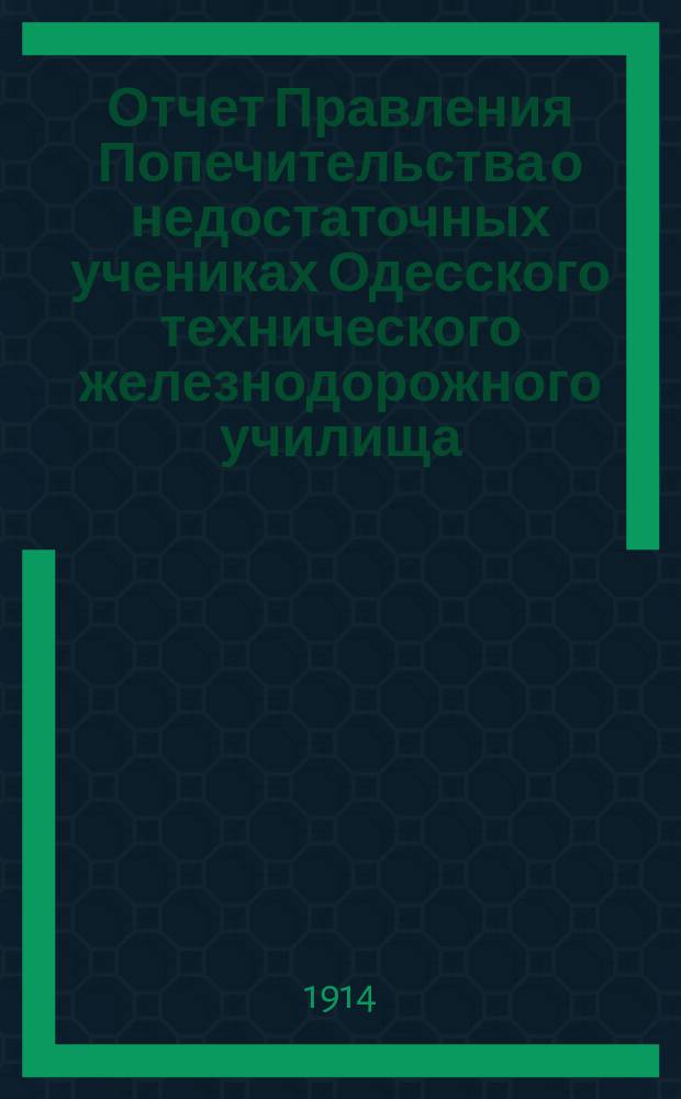 Отчет Правления Попечительства о недостаточных учениках Одесского технического железнодорожного училища... ... за 1913-1914 учебный год