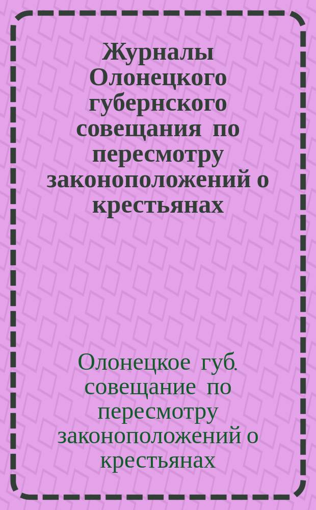 Журналы Олонецкого губернского совещания по пересмотру законоположений о крестьянах