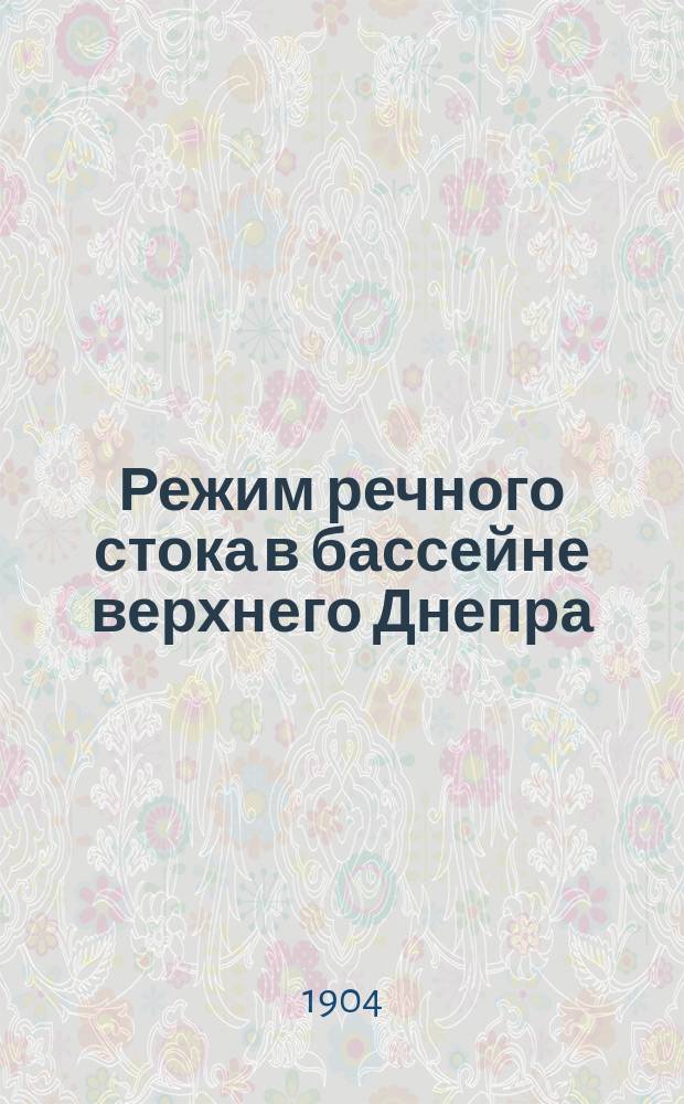 ... Режим речного стока в бассейне верхнего Днепра (до гор. Киева) и его составных частях в период 1876-1901 г., а частью и в более отдаленное время, в связи с колебаниями атмосферных осадков и температуры в бассейне и с местными условиями стока : Ч. 1-2. Ч. 1 : Исторические данные об изучении многолетнего режима рек вообще и в частности р. Днепра ; Колебания метеорологических элементов в бассейне и уровней рек: Днепра, Припети и Десны, в связи с вопросом о предполагаемом прогрессивном обмелении р. Днепра