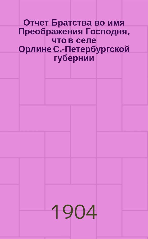 Отчет Братства во имя Преображения Господня, что в селе Орлине С.-Петербургской губернии, Царскосельского уезда... ... за 1903 г.