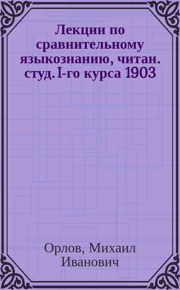 Лекции по сравнительному языкознанию, читан. студ. I-го курса 1903/4 г. : Читан. студ. 1-го курса 1903/4 г