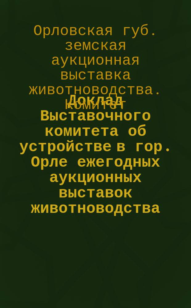 Доклад Выставочного комитета об устройстве в гор. Орле ежегодных аукционных выставок животноводства
