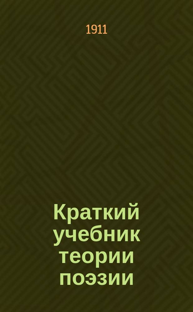 Краткий учебник теории поэзии : Для муж. и жен. учеб. заведений и самообразования