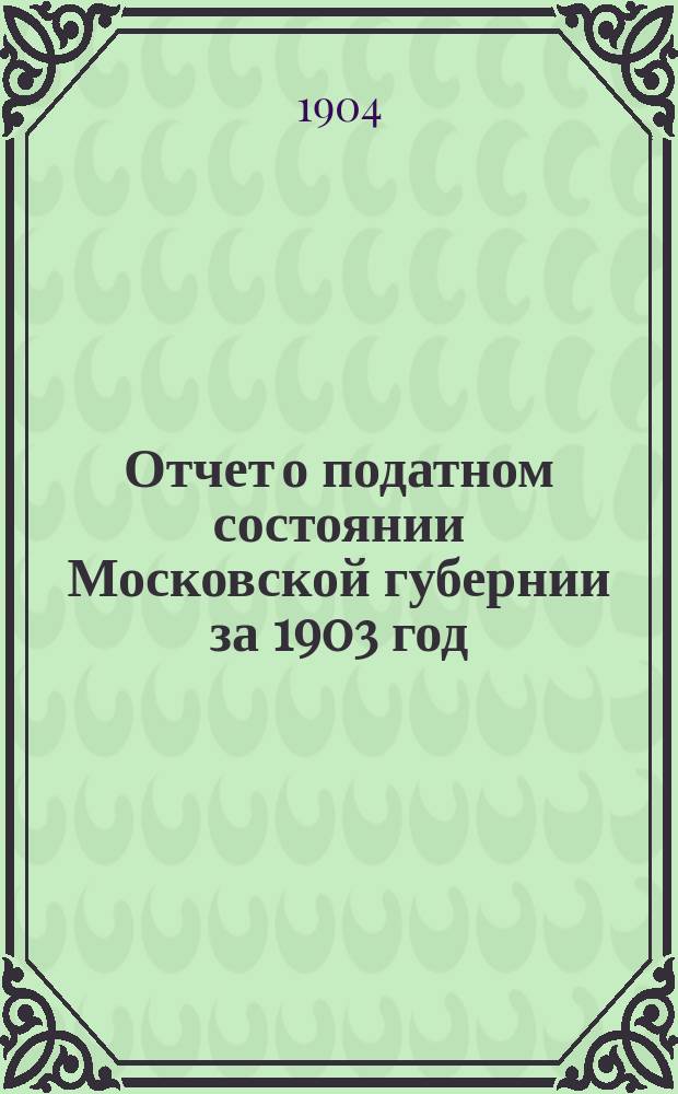 Отчет о податном состоянии Московской губернии за 1903 год