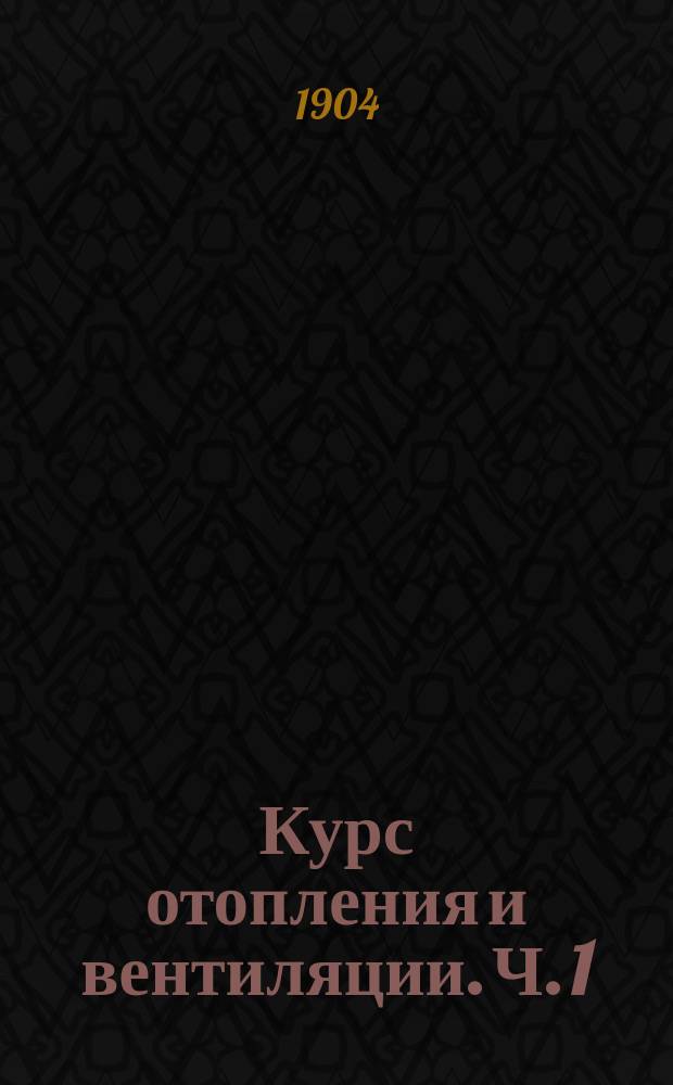 Курс отопления и вентиляции. Ч. 1 : Местные приборы
