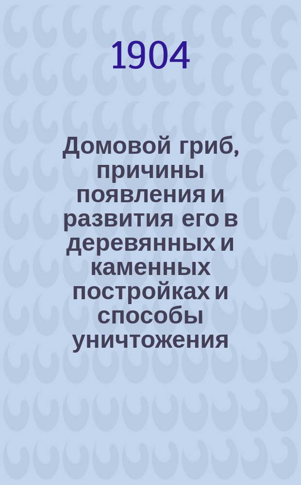 Домовой гриб, причины появления и развития его в деревянных и каменных постройках и способы уничтожения