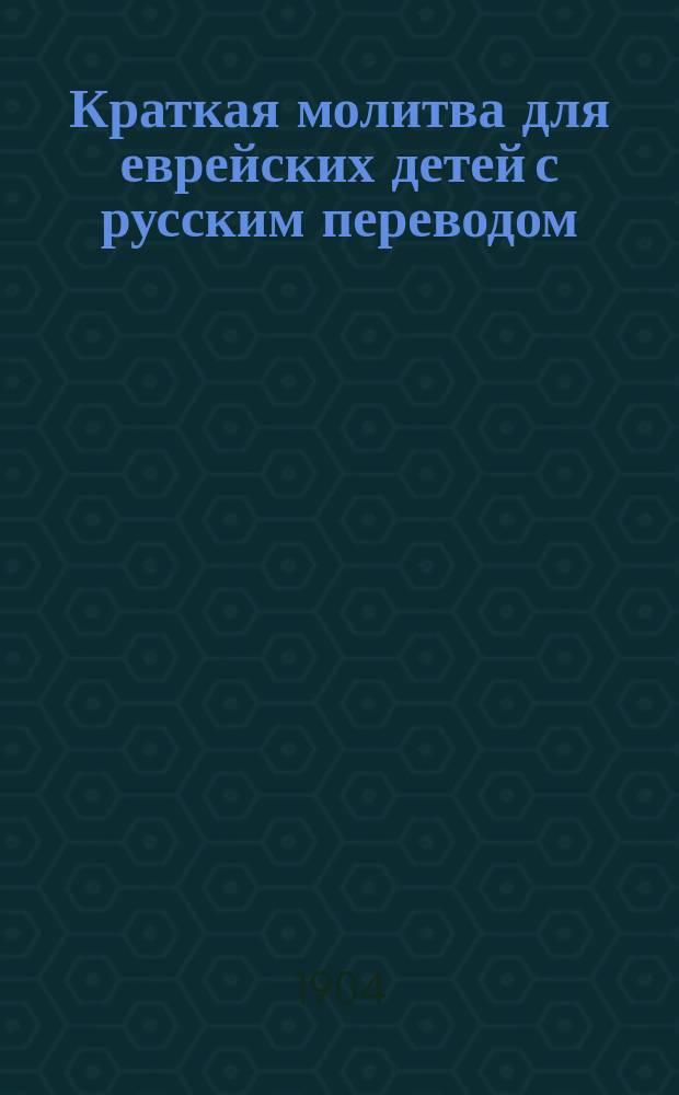 Краткая молитва для еврейских детей с русским переводом (и ударениями в русском театре) : С прил. Толкователя всех данных форм слов. [1-3]. [3] : Для толка "Ашкеназ"