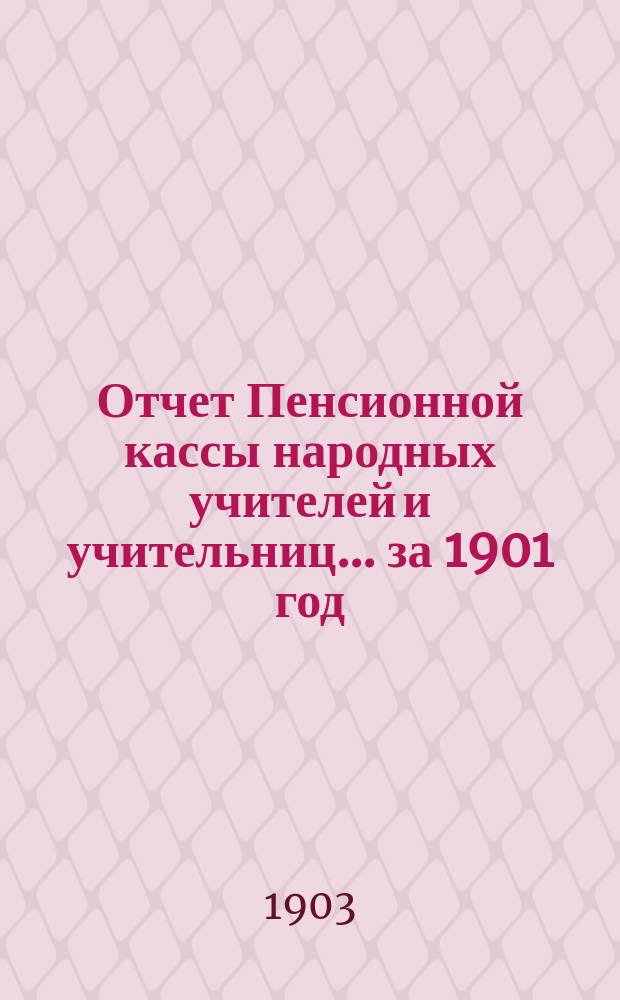 Отчет Пенсионной кассы народных учителей и учительниц... за 1901 год