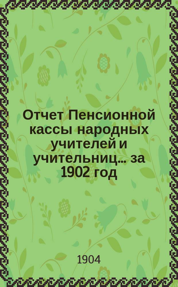 Отчет Пенсионной кассы народных учителей и учительниц... за 1902 год