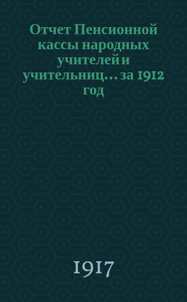Отчет Пенсионной кассы народных учителей и учительниц... за 1912 год
