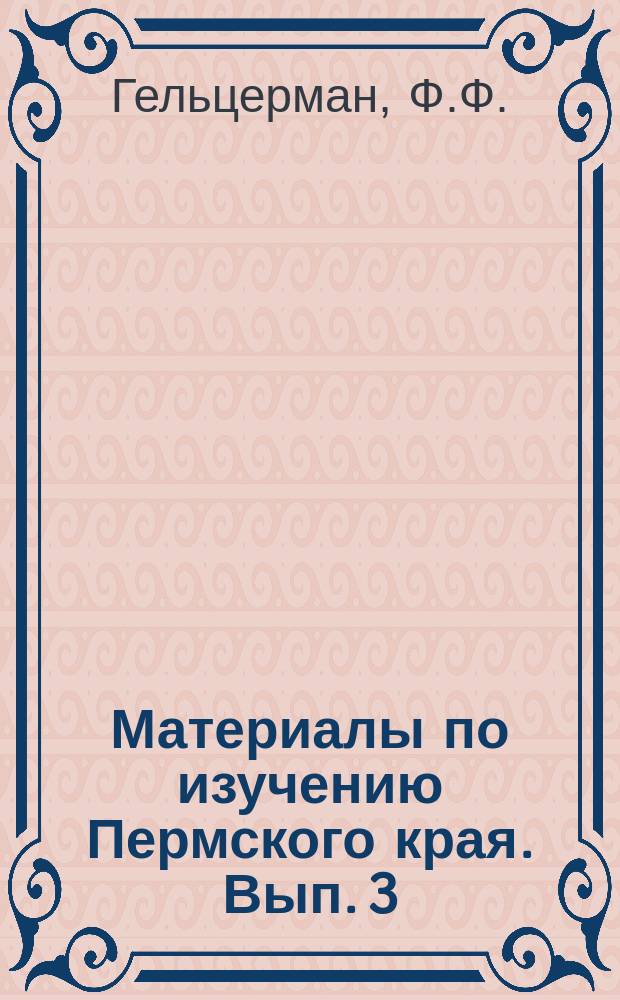 Материалы по изучению Пермского края. Вып. 3 : [Памяти А.Г. Каменского]. [О жесткокрылых окрестностей г. Пермь. Водопровод в применении к г. Пермь. Растения окрестностей г. Глазова Систематический список коллекций растений окрестностей г. Глазова, находящейся в Пермском музее : (Ботанико-геогр. очерк). Результаты летних экскурсий 1896 г. Результаты летних экскурсий 1897 г.. Результаты экскурсий 1903 г. с целью пополнения зоологических коллекций Музея Состояние Зоологического отдела Пермского музея в 1984 г.]