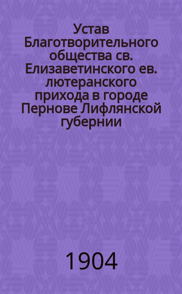 Устав Благотворительного общества св. Елизаветинского ев. лютеранского прихода в городе Пернове Лифлянской губернии