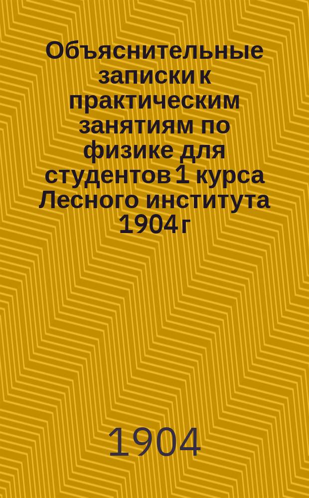 Объяснительные записки к практическим занятиям по физике для студентов 1 курса Лесного института 1904 г.