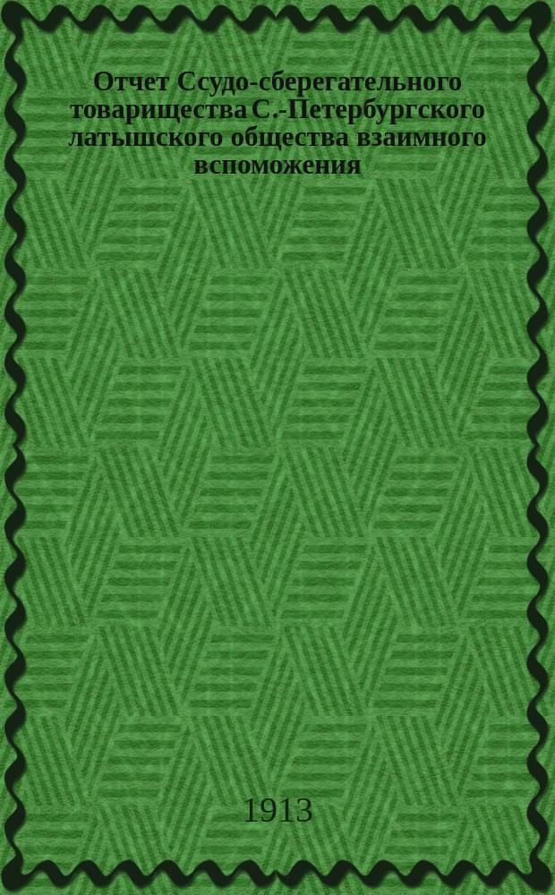 Отчет Ссудо-сберегательного товарищества С.-Петербургского латышского общества взаимного вспоможения... ... за 1912 год