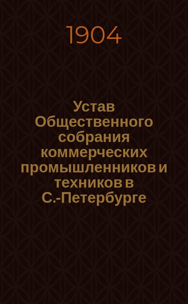 Устав Общественного собрания коммерческих промышленников и техников в С.-Петербурге : Утв. 15 окт. 1903 г.