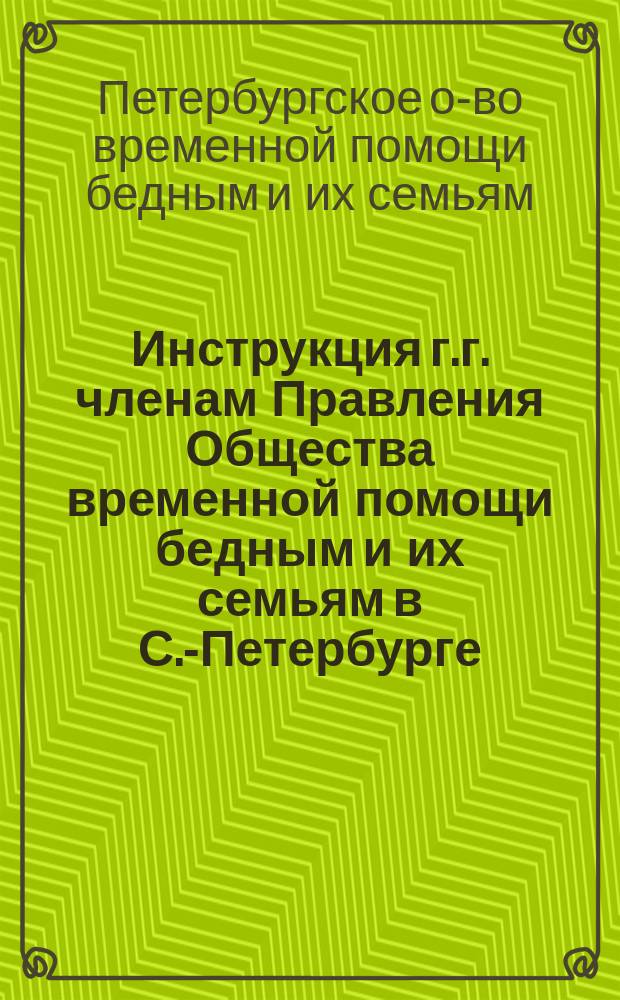 Инструкция г.г. членам Правления Общества временной помощи бедным и их семьям в С.-Петербурге