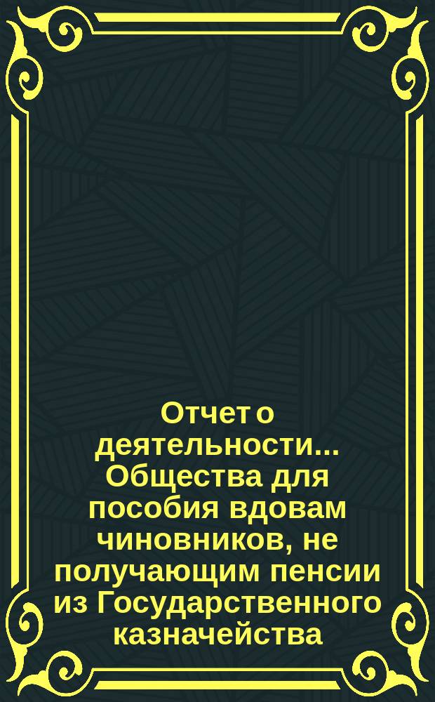 Отчет о деятельности... Общества для пособия вдовам чиновников, не получающим пенсии из Государственного казначейства... ... за 1904 год