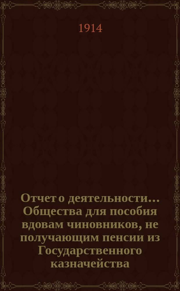 Отчет о деятельности... Общества для пособия вдовам чиновников, не получающим пенсии из Государственного казначейства... ... за 1913 г.