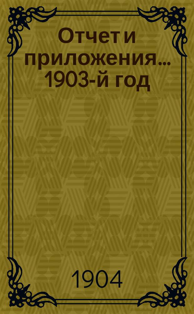 Отчет и приложения... 1903-й год